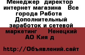 Менеджер (директор) интернет-магазина - Все города Работа » Дополнительный заработок и сетевой маркетинг   . Ненецкий АО,Кия д.